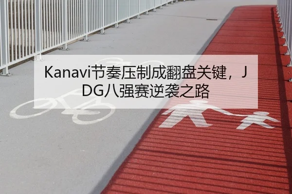 Kanavi节奏压制成翻盘关键，JDG八强赛逆袭之路